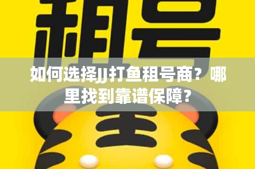 如何选择JJ打鱼租号商？哪里找到靠谱保障？
