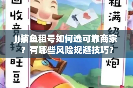 JJ捕鱼租号如何选可靠商家？有哪些风险规避技巧？