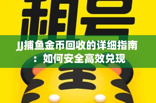 JJ捕鱼金币回收的详细指南：如何安全高效兑现