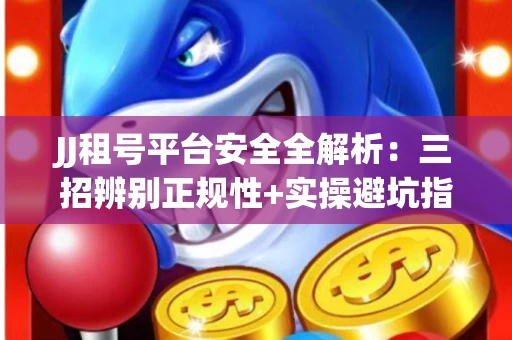 JJ租号平台安全全解析：三招辨别正规性+实操避坑指南