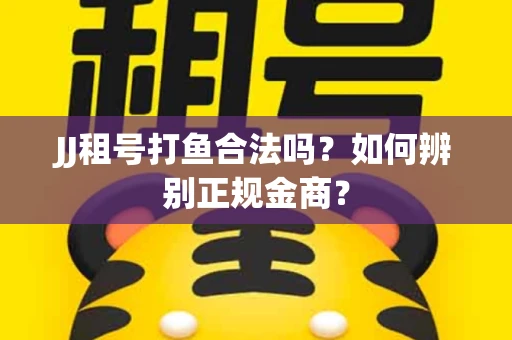 JJ租号打鱼合法吗？如何辨别正规金商？