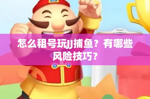 怎么租号玩JJ捕鱼？有哪些风险技巧？